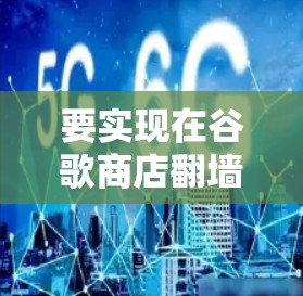 要实现在谷歌商店翻墙，可以按照以下步骤操作