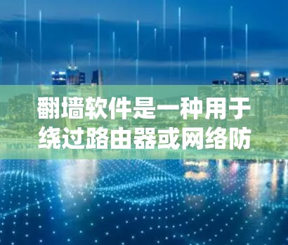 翻墙软件是一种用于绕过路由器或网络防火墙的软件，允许用户访问网络内所有网站。以下是几种常见的翻墙软件及其特点