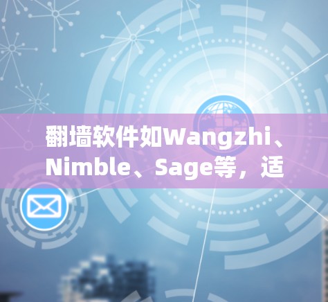 翻墙软件如Wangzhi、Nimble、Sage等，适合普通用户和有一定技术背景的用户使用。以下是详细的步骤指南