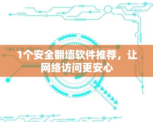 1个安全翻墙软件推荐，让网络访问更安心