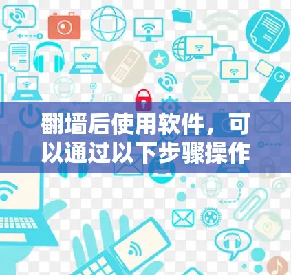 翻墙后使用软件，可以通过以下步骤操作