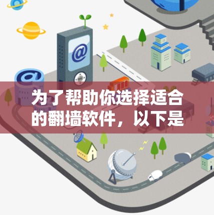 为了帮助你选择适合的翻墙软件，以下是一些关键步骤和建议