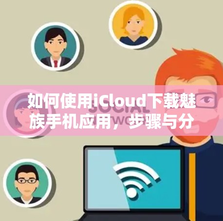 如何使用iCloud下载魅族手机应用，步骤与分析