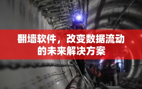 翻墙软件，改变数据流动的未来解决方案