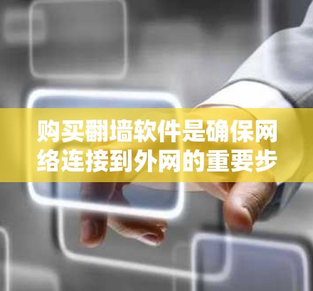 购买翻墙软件是确保网络连接到外网的重要步骤，但需要谨慎选择以确保安全性和兼容性。以下是一个有条理的总结，帮助你做出明智的选择