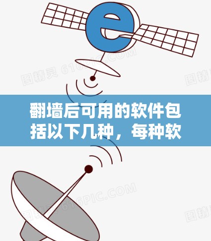翻墙后可用的软件包括以下几种，每种软件都有其特点和使用限制，建议根据具体情况选择合适的工具