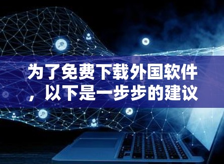 为了免费下载外国软件，以下是一步步的建议和方法