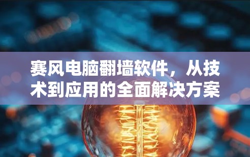 赛风电脑翻墙软件，从技术到应用的全面解决方案