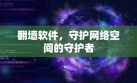 翻墙软件，守护网络空间的守护者