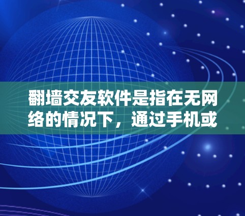 翻墙交友软件是指在无网络的情况下，通过手机或其他设备连接到互联网，进行交友活动的工具。以下是一些具体可用的翻墙交友软件及其特点