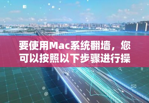 要使用Mac系统翻墙，您可以按照以下步骤进行操作