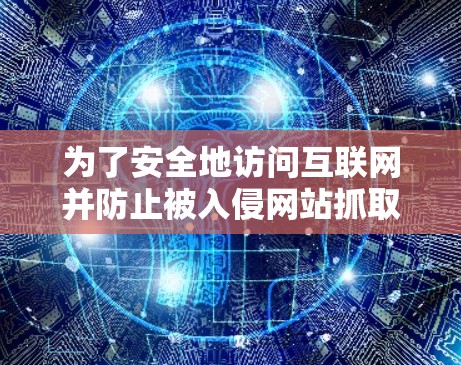 为了安全地访问互联网并防止被入侵网站抓取流量，选择合适的翻墙软件至关重要。以下是一些推荐和建议，帮助你更好地进行翻墙