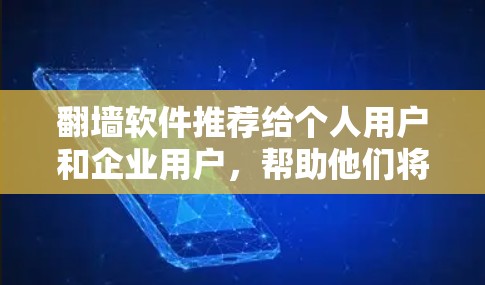 翻墙软件推荐给个人用户和企业用户，帮助他们将手机上的网络内容转移到电脑上，或者将PC上的网络内容转移到手机上。以下是几个常见的PC版翻墙软件推荐，供您参考