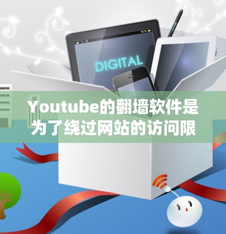 Youtube的翻墙软件是为了绕过网站的访问限制，如IP地址和服务器访问，以访问其内容。以下是关于Youtube的翻墙软件的详细总结