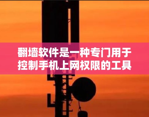 翻墙软件是一种专门用于控制手机上网权限的工具，通过设置不同网络的权限、数据保护、限制应用使用等方式，使用户能够更好地控制手机网络环境。以下是关于翻墙软件的详细分析
