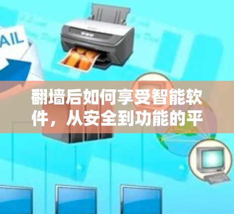 翻墙后如何享受智能软件，从安全到功能的平衡
