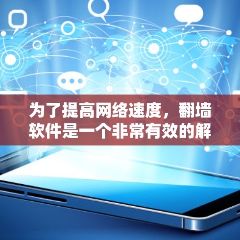 为了提高网络速度，翻墙软件是一个非常有效的解决方案，尤其是当固定互联网受限时。以下是一些推荐的翻墙软件，并概述它们的特点和适用场景