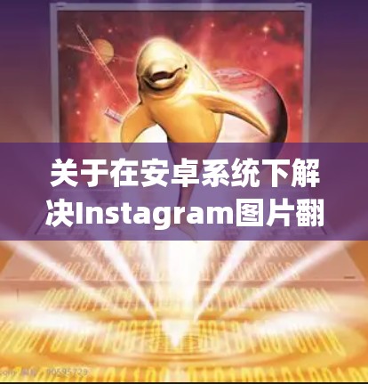 关于在安卓系统下解决Instagram图片翻墙的问题，以下是详细的解决方案