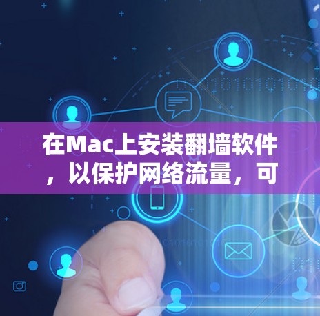 在Mac上安装翻墙软件，以保护网络流量，可以按照以下步骤操作