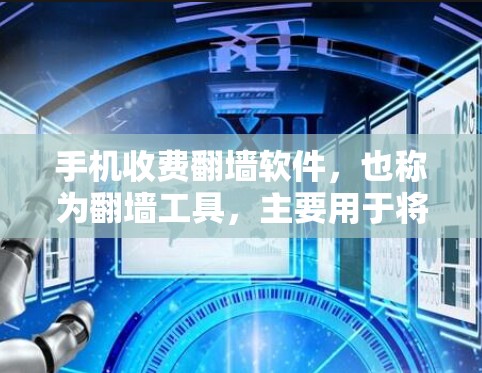 手机收费翻墙软件，也称为翻墙工具，主要用于将手机屏幕中的视频、图片等内容上传到其他网站，以供用户免费访问或下载。这些软件通常需要用户注册并支付一定的费用，但有时候还可能提供免费版或使用限制