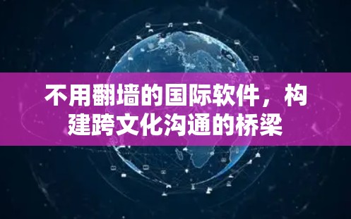 不用翻墙的国际软件，构建跨文化沟通的桥梁