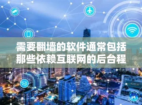 需要翻墙的软件通常包括那些依赖互联网的后台程序、应用、工具或功能。这些软件可能需要访问互联网，以提供访问、管理或控制功能。以下是一些需要翻墙的软件