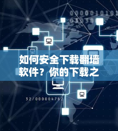 如何安全下载翻墙软件？你的下载之路指南