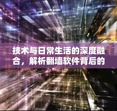 技术与日常生活的深度融合，解析翻墙软件背后的革命性技术
