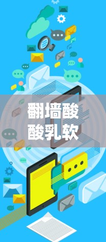翻墙酸酸乳软件这个术语看起来有点复杂，可能需要从多个角度来理解。首先，翻墙通常指利用防火墙技术来控制网络访问权限，防止未经授权的访问。而酸酸乳可能指乳制品，也可能是某个品牌或产品的别称