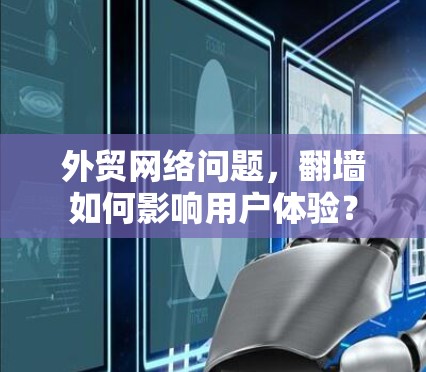 外贸网络问题，翻墙如何影响用户体验？