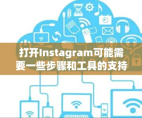 打开Instagram可能需要一些步骤和工具的支持。以下是详细的步骤指导