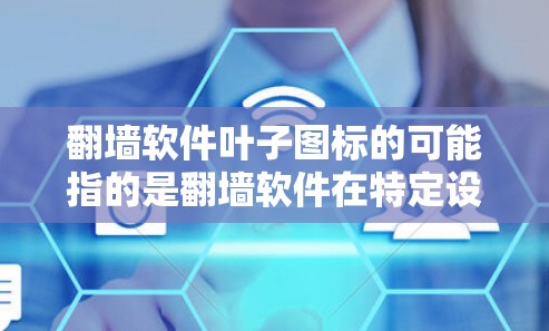 翻墙软件叶子图标的可能指的是翻墙软件在特定设备上的显示或特性。以下是一些可能的解释和信息