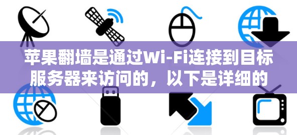 苹果翻墙是通过Wi-Fi连接到目标服务器来访问的，以下是详细的步骤和注意事项