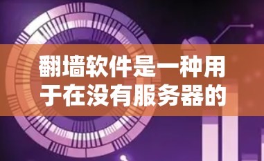 翻墙软件是一种用于在没有服务器的情况下创建连接的技术，通常涉及协议驱动的镜像服务器（P2P）文件服务器、云存储、虚拟服务器和云服务。以下是购买这些软件的详细步骤和注意事项
