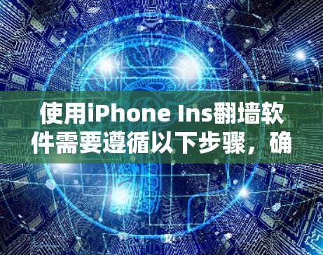 使用iPhone Ins翻墙软件需要遵循以下步骤，确保安全且有效
