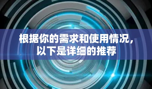 根据你的需求和使用情况，以下是详细的推荐