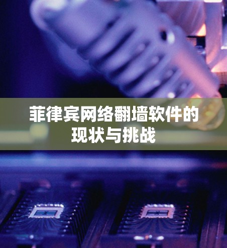 菲律宾网络翻墙软件的现状与挑战