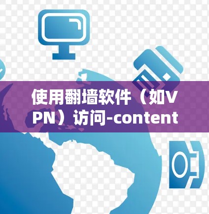 使用翻墙软件（如VPN）访问-content，通常需要在手机上安装或使用特定的软件。以下是一个详细的步骤指南，帮助您顺利使用翻墙软件