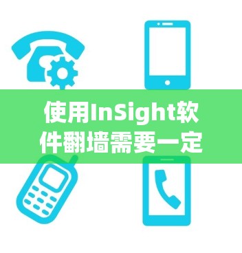 使用InSight软件翻墙需要一定的技术知识和操作技能，以下是一个详细的步骤指南