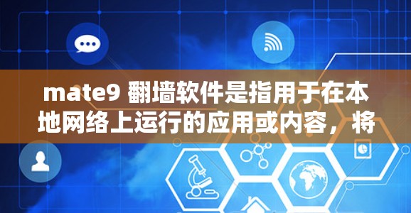 mate9 翻墙软件是指用于在本地网络上运行的应用或内容，将它们从本地移动到另一端的网络设备（如另一部手机或电脑）上。以下是对该软件的详细介绍