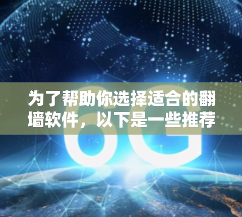 为了帮助你选择适合的翻墙软件，以下是一些推荐的选项，每个软件都有其特定的功能和适用场景