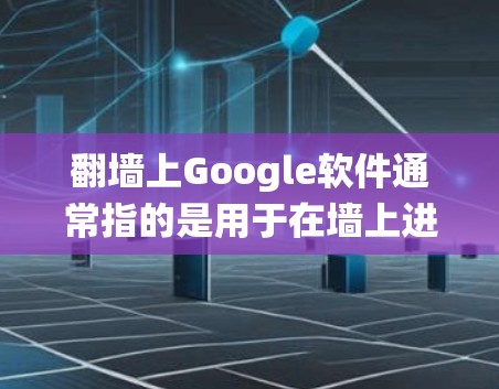 翻墙上Google软件通常指的是用于在墙上进行绘制、测量或调整位置的操作工具。以下是一个系统性的信息收集