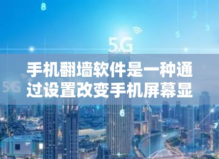 手机翻墙软件是一种通过设置改变手机屏幕显示功能的软件，通常用于方便用户在手机上查看和编辑各种应用和功能。以下是对该软件的详细介绍