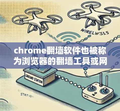 chrome翻墙软件也被称为浏览器的翻墙工具或网络连接翻墙软件。这些软件通常用于解决从一个设备（如手机或电脑）到另一个设备的网络问题，特别是在使用Chrome浏览器时。常见的名称包括