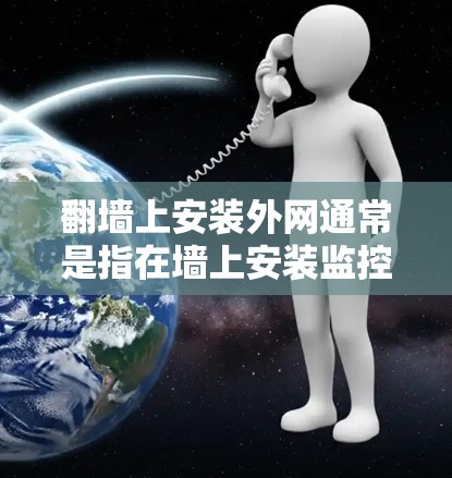 翻墙上安装外网通常是指在墙上安装监控摄像头、监控台或监控服务器等设备。以下是一些常见用于翻墙上安装外网的软件推荐，供您参考