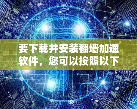要下载并安装翻墙加速软件，您可以按照以下步骤进行