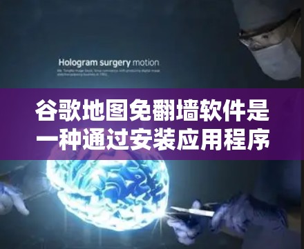谷歌地图免翻墙软件是一种通过安装应用程序或客户端来自动处理翻墙问题的解决方案。以下是对这些免翻墙软件的详细分析