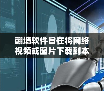 翻墙软件旨在将网络视频或图片下载到本地计算机上，通常用于观看外部内容或不触碰互联网。以下是一些适合不同设备和需求的推荐软件
