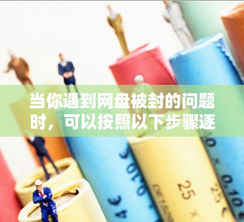 当你遇到网盘被封的问题时，可以按照以下步骤逐一排查和解决