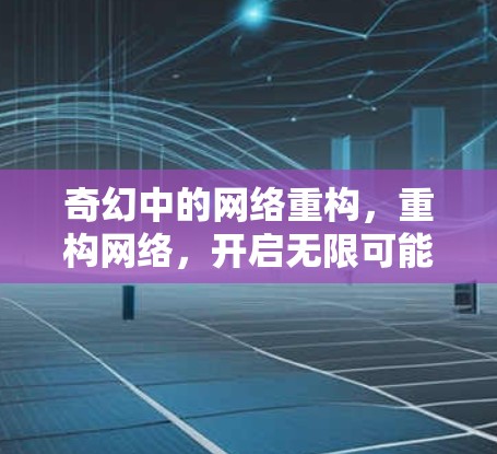 奇幻中的网络重构，重构网络，开启无限可能